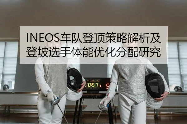 INEOS车队登顶策略解析及登坡选手体能优化分配研究